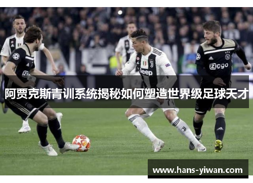 阿贾克斯青训系统揭秘如何塑造世界级足球天才