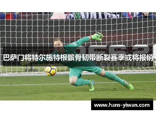 巴萨门将特尔施特根髌骨韧带断裂赛季或将报销