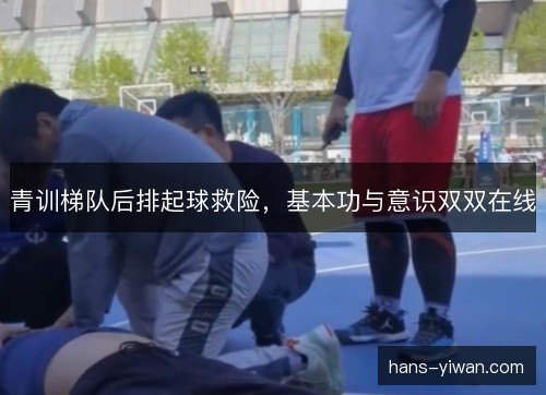 青训梯队后排起球救险，基本功与意识双双在线