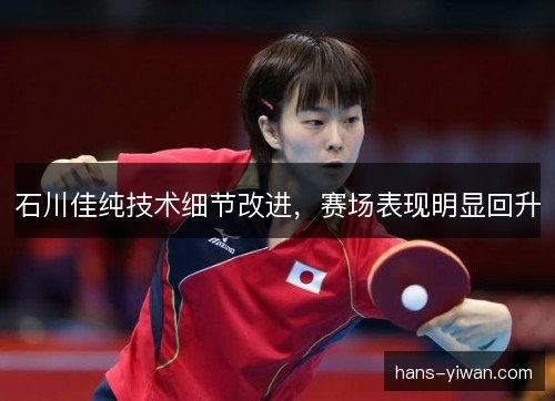 石川佳纯技术细节改进，赛场表现明显回升